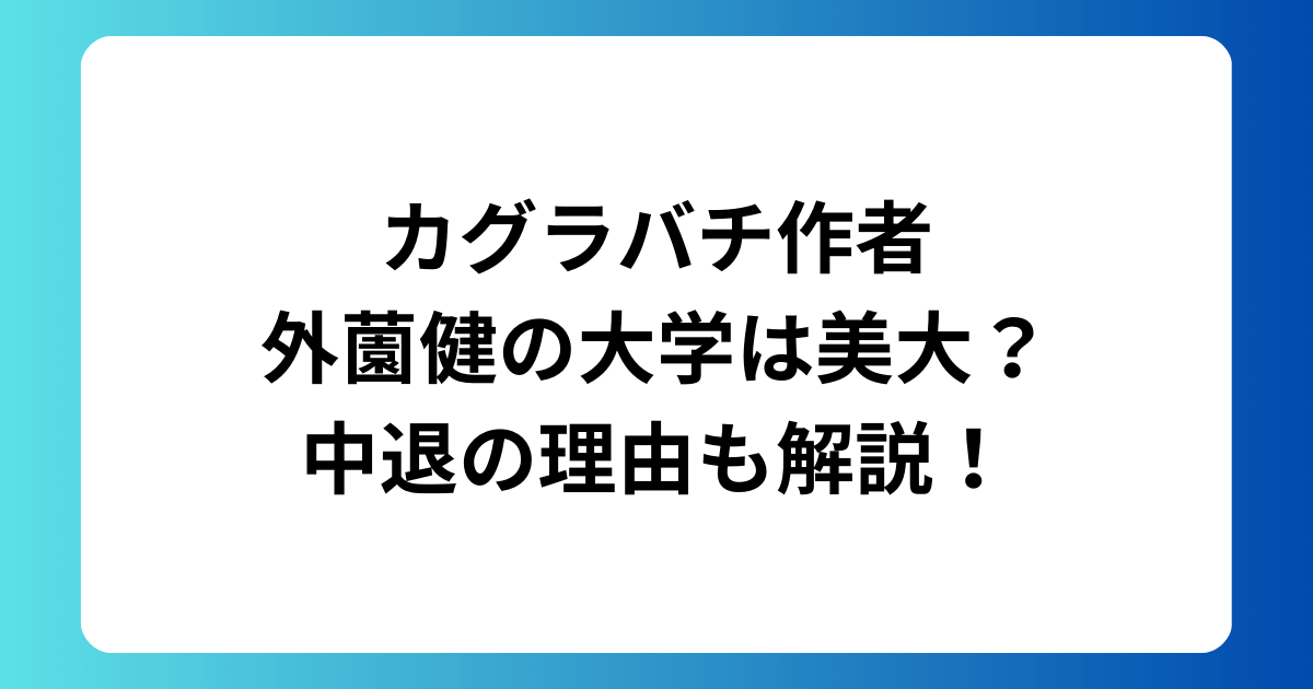 カグラバチ作者・外薗健の大学は美大？中退の理由も解説！